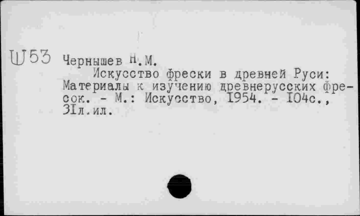 ﻿Ш53
Чернышев п.М.
Искусство фрески в древней Руси: Материалы к изучению древнерусских фресок. - М. : Искусство, 1954. - 104с/ 31л.ил.